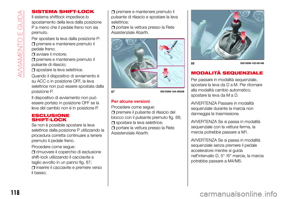 Abarth 124 Spider 2016 Libretto Uso Manutenzione (in Italian) SISTEMA SHIFT-LOCK
Il sistema shiftlock impedisce lo
spostamento della leva dalla posizione
P a meno che il pedale freno non sia
premuto.
Per spostare la leva dalla posizione P:
premere e mantenere pr Abarth 124 Spider 2016 Libretto Uso Manutenzione (in Italian) SISTEMA SHIFT-LOCK
Il sistema shiftlock impedisce lo
spostamento della leva dalla posizione
P a meno che il pedale freno non sia
premuto.
Per spostare la leva dalla posizione P:
premere e mantenere pr