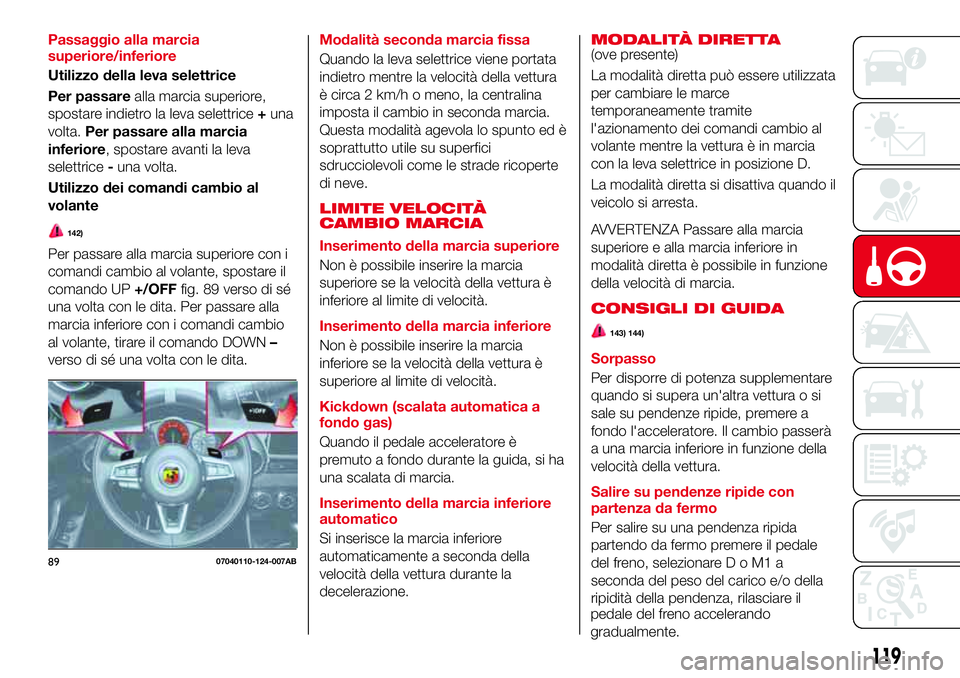 Abarth 124 Spider 2016  Libretto Uso Manutenzione (in Italian) Passaggio alla marcia
superiore/inferiore
Utilizzo della leva selettrice
Per passarealla marcia superiore,
spostare indietro la leva selettrice+una
volta.Per passare alla marcia
inferiore, spostare av