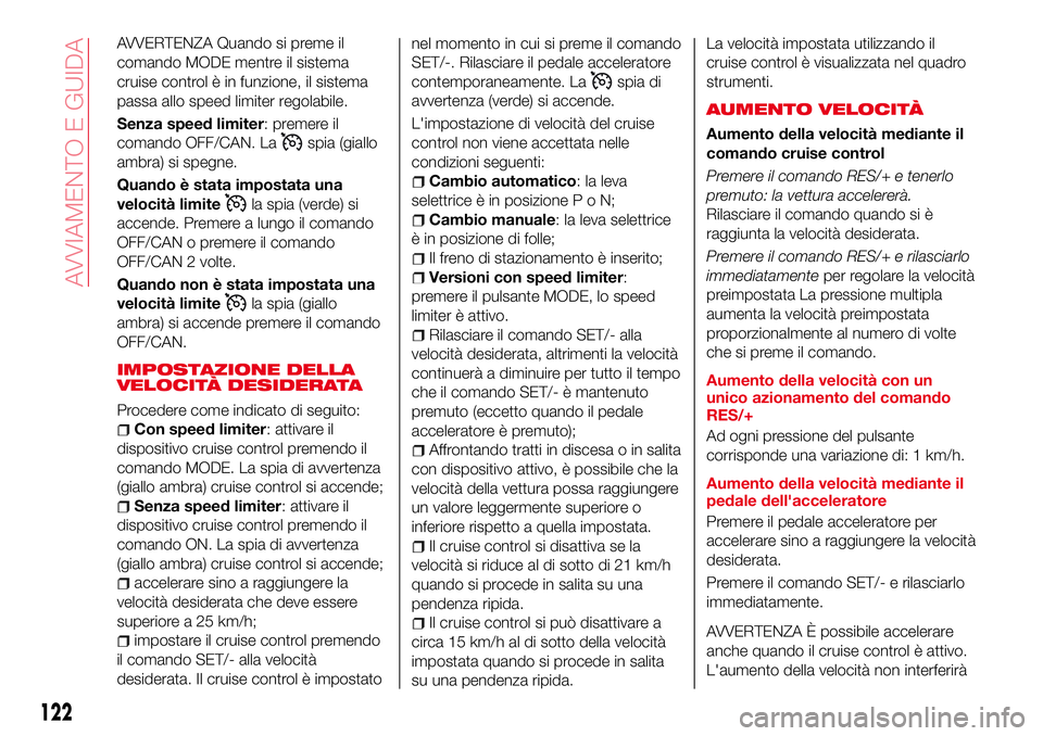 Abarth 124 Spider 2016  Libretto Uso Manutenzione (in Italian) AVVERTENZA Quando si preme il
comando MODE mentre il sistema
cruise control è in funzione, il sistema
passa allo speed limiter regolabile.
Senza speed limiter: premere il
comando OFF/CAN. La
spia (gi