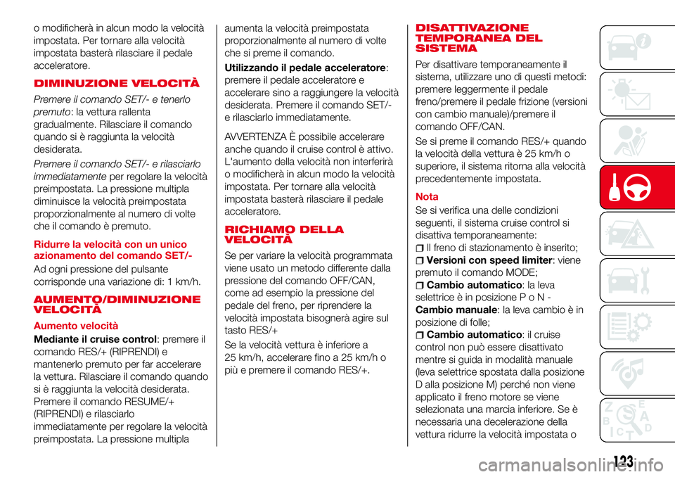 Abarth 124 Spider 2016  Libretto Uso Manutenzione (in Italian) o modificherà in alcun modo la velocità
impostata. Per tornare alla velocità
impostata basterà rilasciare il pedale
acceleratore.
DIMINUZIONE VELOCITÀ
Premere il comando SET/- e tenerlo
premuto: 