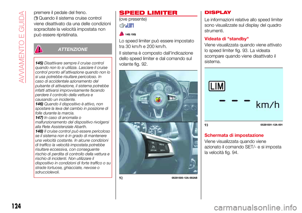Abarth 124 Spider 2016  Libretto Uso Manutenzione (in Italian) premere il pedale del freno.
Quando il sistema cruise control
viene disattivato da una delle condizioni
sopracitate la velocità impostata non
può essere ripristinata.
ATTENZIONE
145)Disattivare semp