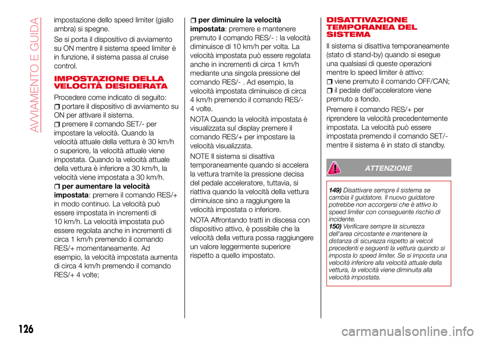 Abarth 124 Spider 2016  Libretto Uso Manutenzione (in Italian) impostazione dello speed limiter (giallo
ambra) si spegne.
Se si porta il dispositivo di avviamento
su ON mentre il sistema speed limiter è
in funzione, il sistema passa al cruise
control.
IMPOSTAZIO