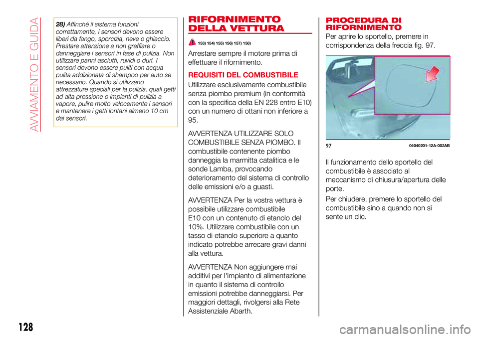 Abarth 124 Spider 2016  Libretto Uso Manutenzione (in Italian) 28)Affinché il sistema funzioni
correttamente, i sensori devono essere
liberi da fango, sporcizia, neve o ghiaccio.
Prestare attenzione a non graffiare o
danneggiare i sensori in fase di pulizia. Non