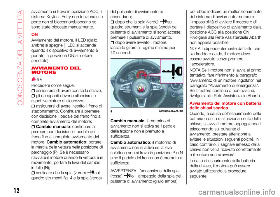 Abarth 124 Spider 2016 Libretto Uso Manutenzione (in Italian) avviamento si trova in posizione ACC, il
sistema Keyless Entry non funziona e le
porte non si bloccano/sbloccano se
sono state bloccate manualmente.
ON
Avviamento del motore. Il LED (giallo
ambra) si Abarth 124 Spider 2016 Libretto Uso Manutenzione (in Italian) avviamento si trova in posizione ACC, il
sistema Keyless Entry non funziona e le
porte non si bloccano/sbloccano se
sono state bloccate manualmente.
ON
Avviamento del motore. Il LED (giallo
ambra) si