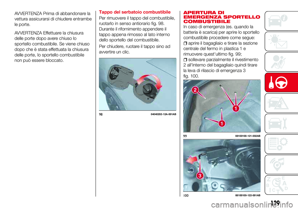 Abarth 124 Spider 2016 Libretto Uso Manutenzione (in Italian) AVVERTENZA Prima di abbandonare la
vettura assicurarsi di chiudere entrambe
le porte.
AVVERTENZA Effettuare la chiusura
delle porte dopo avere chiuso lo
sportello combustibile. Se viene chiuso
dopo ch Abarth 124 Spider 2016 Libretto Uso Manutenzione (in Italian) AVVERTENZA Prima di abbandonare la
vettura assicurarsi di chiudere entrambe
le porte.
AVVERTENZA Effettuare la chiusura
delle porte dopo avere chiuso lo
sportello combustibile. Se viene chiuso
dopo ch