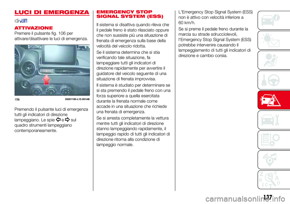 Abarth 124 Spider 2016 Libretto Uso Manutenzione (in Italian) LUCI DI EMERGENZA
ATTIVAZIONE
Premere il pulsante fig. 106 per
attivare/disattivare le luci di emergenza.
Premendo il pulsante luci di emergenza
tutti gli indicatori di direzione
lampeggiano. Le spie
Abarth 124 Spider 2016 Libretto Uso Manutenzione (in Italian) LUCI DI EMERGENZA
ATTIVAZIONE
Premere il pulsante fig. 106 per
attivare/disattivare le luci di emergenza.
Premendo il pulsante luci di emergenza
tutti gli indicatori di direzione
lampeggiano. Le spie