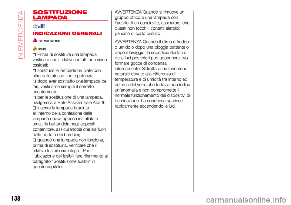 Abarth 124 Spider 2016 Libretto Uso Manutenzione (in Italian) SOSTITUZIONE
LAMPADA
INDICAZIONI GENERALI
161) 162) 163) 164)
30) 31)
Prima di sostituire una lampada
verificare che i relativi contatti non siano
ossidati;
sostituire le lampade bruciate con
altre de Abarth 124 Spider 2016 Libretto Uso Manutenzione (in Italian) SOSTITUZIONE
LAMPADA
INDICAZIONI GENERALI
161) 162) 163) 164)
30) 31)
Prima di sostituire una lampada
verificare che i relativi contatti non siano
ossidati;
sostituire le lampade bruciate con
altre de