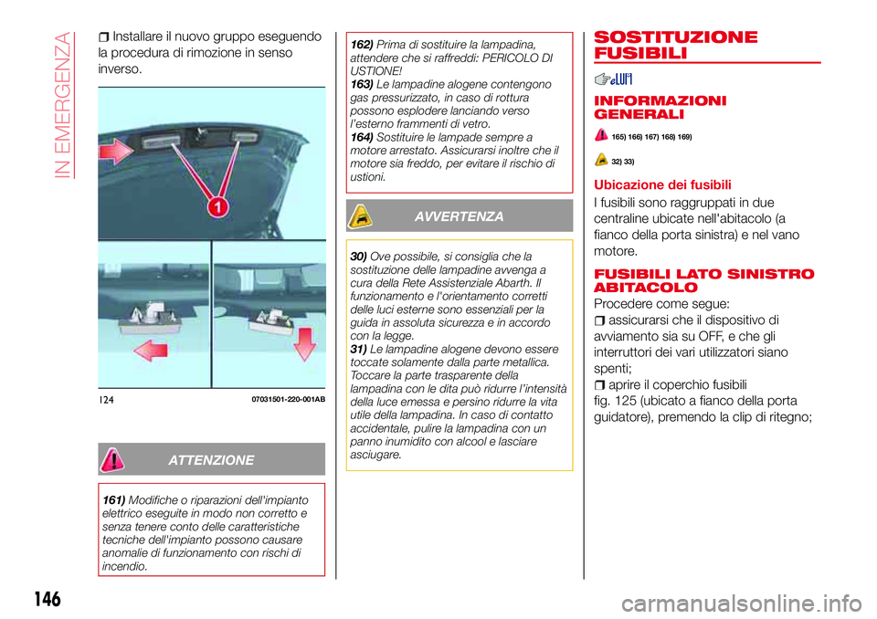 Abarth 124 Spider 2016  Libretto Uso Manutenzione (in Italian) Installare il nuovo gruppo eseguendo
la procedura di rimozione in senso
inverso.
ATTENZIONE
161)Modifiche o riparazioni dell'impianto
elettrico eseguite in modo non corretto e
senza tenere conto d