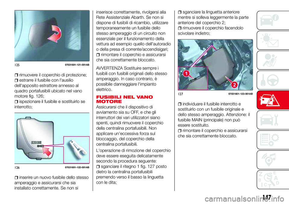 Abarth 124 Spider 2016  Libretto Uso Manutenzione (in Italian) rimuovere il coperchio di protezione;
estrarre il fusibile con l'ausilio
dell'apposito estrattore annesso al
quadro portafusibili ubicato nel vano
motore fig. 126;
ispezionare il fusibile e so