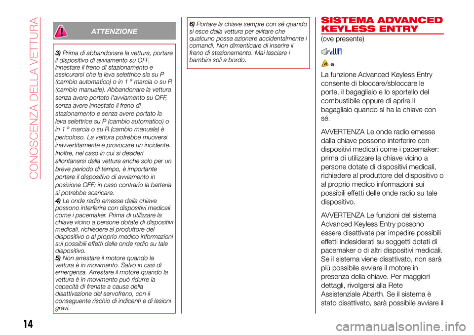 Abarth 124 Spider 2016 Libretto Uso Manutenzione (in Italian) ATTENZIONE
3)Prima di abbandonare la vettura, portare
il dispositivo di avviamento su OFF,
innestare il freno di stazionamento e
assicurarsi che la leva selettrice sia su P
(cambio automatico) o in 1
Abarth 124 Spider 2016 Libretto Uso Manutenzione (in Italian) ATTENZIONE
3)Prima di abbandonare la vettura, portare
il dispositivo di avviamento su OFF,
innestare il freno di stazionamento e
assicurarsi che la leva selettrice sia su P
(cambio automatico) o in 1