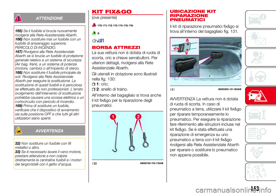 Abarth 124 Spider 2016  Libretto Uso Manutenzione (in Italian) ATTENZIONE
165)Se il fusibile si brucia nuovamente
rivolgersi alla Rete Assistenziale Abarth.
166)Non sostituire mai un fusibile con un
fusibile di amperaggio superiore;
PERICOLO DI INCENDIO.
167)Rivo