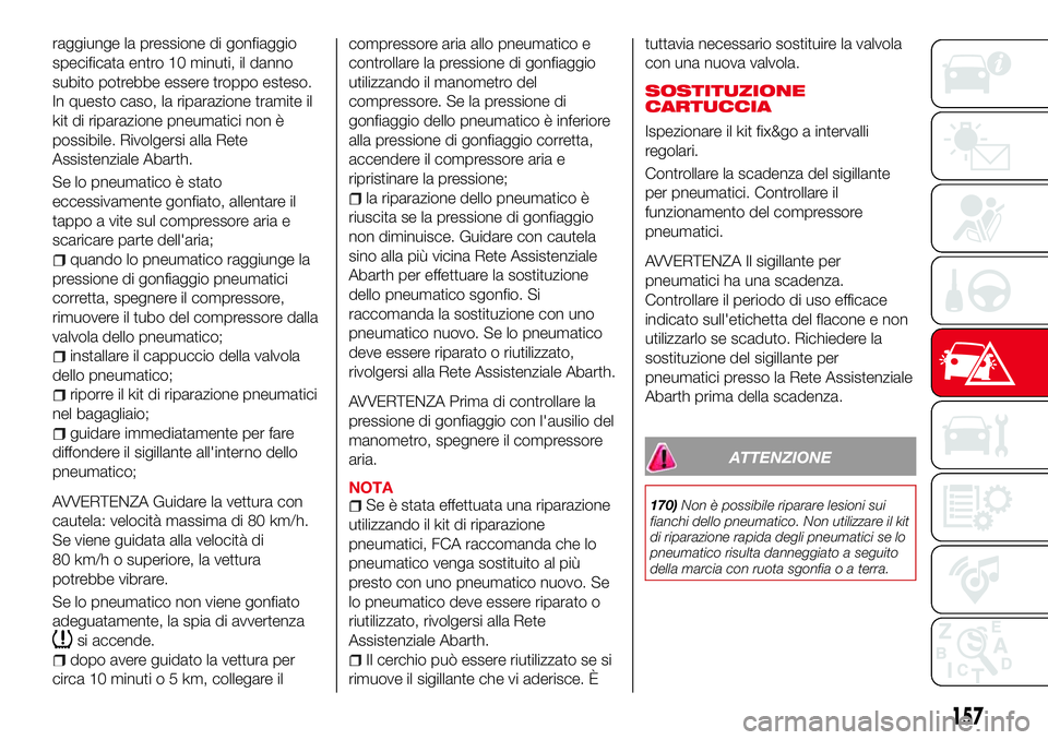 Abarth 124 Spider 2016  Libretto Uso Manutenzione (in Italian) raggiunge la pressione di gonfiaggio
specificata entro 10 minuti, il danno
subito potrebbe essere troppo esteso.
In questo caso, la riparazione tramite il
kit di riparazione pneumatici non è
possibil