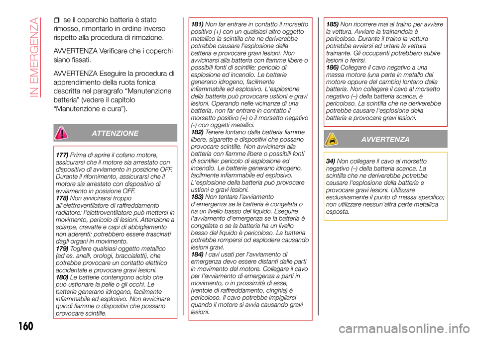 Abarth 124 Spider 2016  Libretto Uso Manutenzione (in Italian) se il coperchio batteria è stato
rimosso, rimontarlo in ordine inverso
rispetto alla procedura di rimozione.
AVVERTENZA Verificare che i coperchi
siano fissati.
AVVERTENZA Eseguire la procedura di
ap