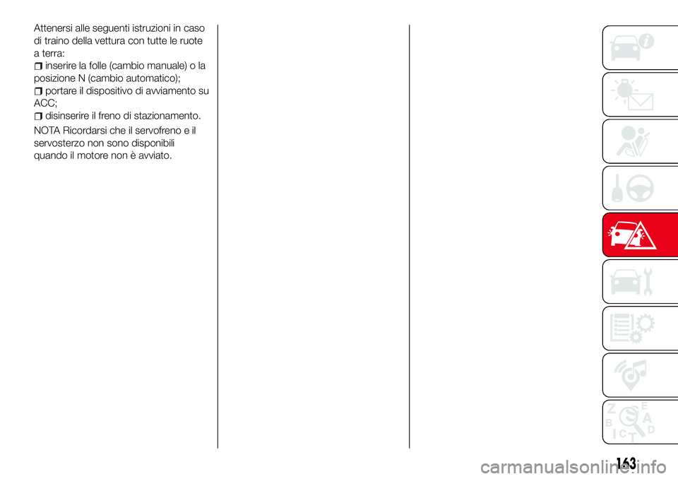 Abarth 124 Spider 2016  Libretto Uso Manutenzione (in Italian) Attenersi alle seguenti istruzioni in caso
di traino della vettura con tutte le ruote
a terra:
inserire la folle (cambio manuale) o la
posizione N (cambio automatico);
portare il dispositivo di avviam