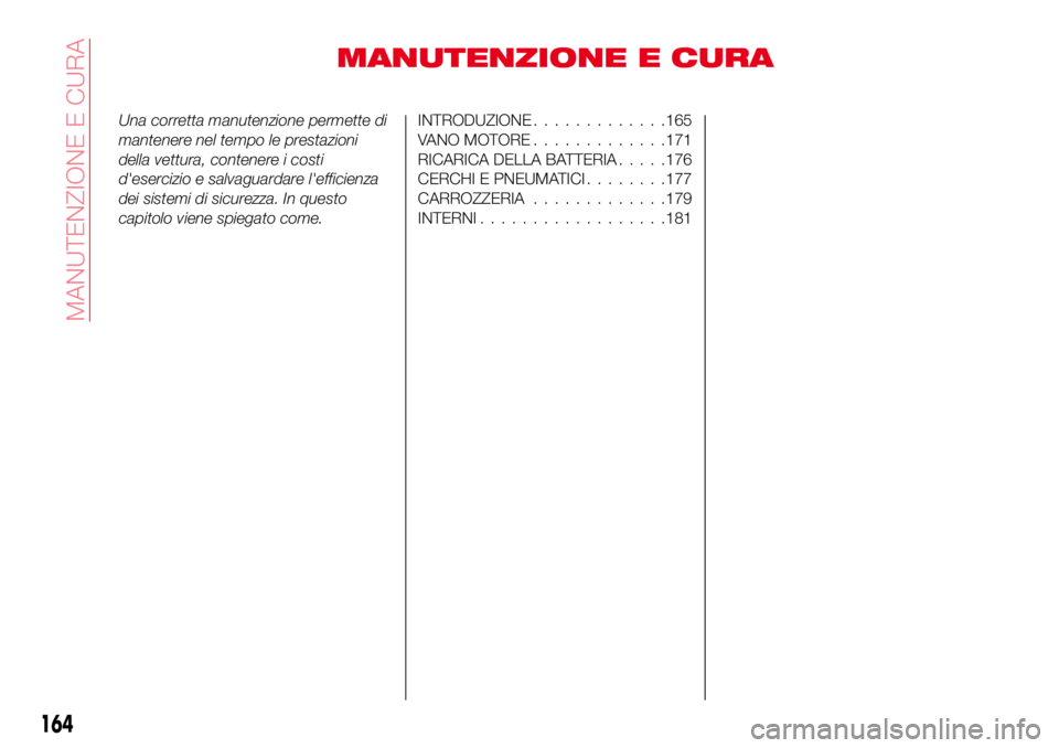 Abarth 124 Spider 2016  Libretto Uso Manutenzione (in Italian) MANUTENZIONE E CURA
Una corretta manutenzione permette di
mantenere nel tempo le prestazioni
della vettura, contenere i costi
d'esercizio e salvaguardare l'efficienza
dei sistemi di sicurezza.