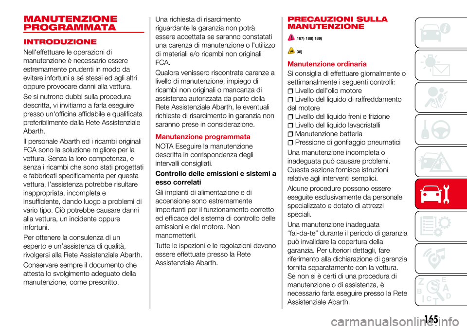 Abarth 124 Spider 2016  Libretto Uso Manutenzione (in Italian) PROGRAMMATA
Nell'effettuare le operazioni di
manutenzione è necessario essere
estremamente prudenti in modo da
evitare infortuni a sé stessi ed agli altri
oppure provocare danni alla vettura.
Se