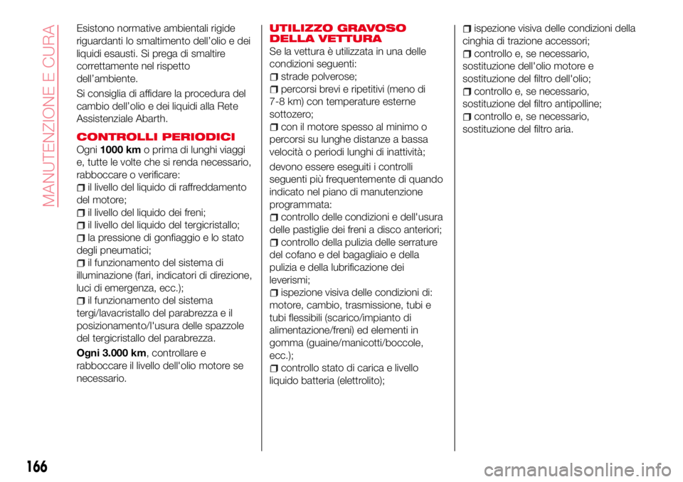 Abarth 124 Spider 2016  Libretto Uso Manutenzione (in Italian) Esistono normative ambientali rigide
riguardanti lo smaltimento dell’olio e dei
liquidi esausti. Si prega di smaltire
correttamente nel rispetto
dell’ambiente.
Si consiglia di affidare la procedur