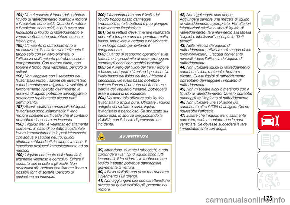 Abarth 124 Spider 2016  Libretto Uso Manutenzione (in Italian) 194)Non rimuovere il tappo del serbatoio
liquido di raffreddamento quando il motore
e il radiatore sono caldi. Quando il motore
e il radiatore sono caldi, si può avere una
fuoriuscita di liquido di r