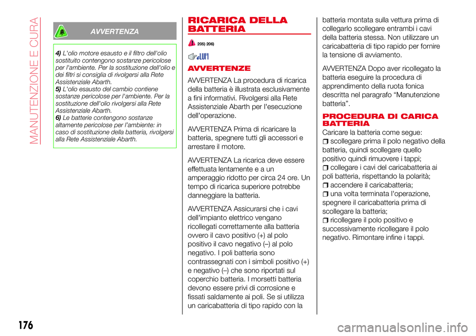 Abarth 124 Spider 2016  Libretto Uso Manutenzione (in Italian) AVVERTENZA
4)L'olio motore esausto e il filtro dell'olio
sostituito contengono sostanze pericolose
per l'ambiente. Per la sostituzione dell'olio e
dei filtri si consiglia di rivolgersi