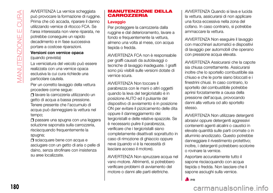 Abarth 124 Spider 2016  Libretto Uso Manutenzione (in Italian) AVVERTENZA La vernice scheggiata
può provocare la formazione di ruggine.
Prima che ciò accada, riparare il danno
utilizzando vernice di ritocco FCA. Se
l'area interessata non viene riparata, ne
