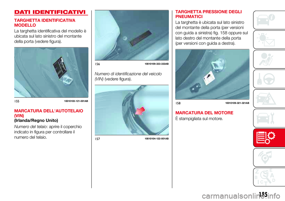 Abarth 124 Spider 2016  Libretto Uso Manutenzione (in Italian) DATI IDENTIFICATIVI
TARGHETTA IDENTIFICATIVA
MODELLO
La targhetta identificativa del modello è
ubicata sul lato sinistro del montante
della porta (vedere figura).
MARCATURA DELL'AUTOTELAIO
(VIN)
