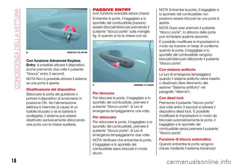 Abarth 124 Spider 2018  Libretto Uso Manutenzione (in Italian) Con funzione Advanced Keyless
Entry: è possibile attivare il dispositivo
anche premendo due volte il pulsante
"blocco" entro 3 secondi.
NOTA Non è possibile attivare il sistema
se una porta 