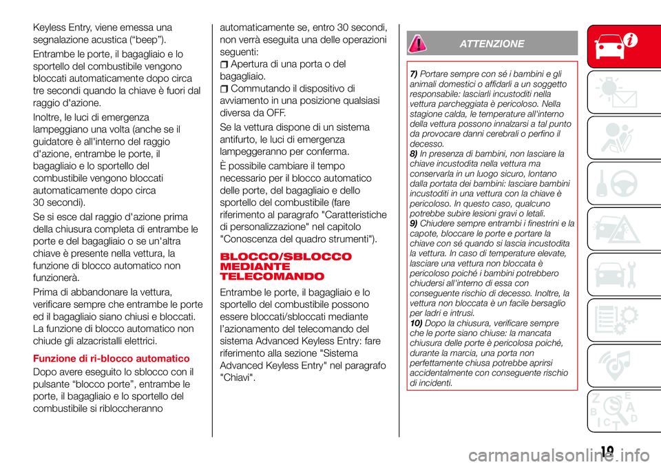 Abarth 124 Spider 2016  Libretto Uso Manutenzione (in Italian) Keyless Entry, viene emessa una
segnalazione acustica (“beep”).
Entrambe le porte, il bagagliaio e lo
sportello del combustibile vengono
bloccati automaticamente dopo circa
tre secondi quando la c
