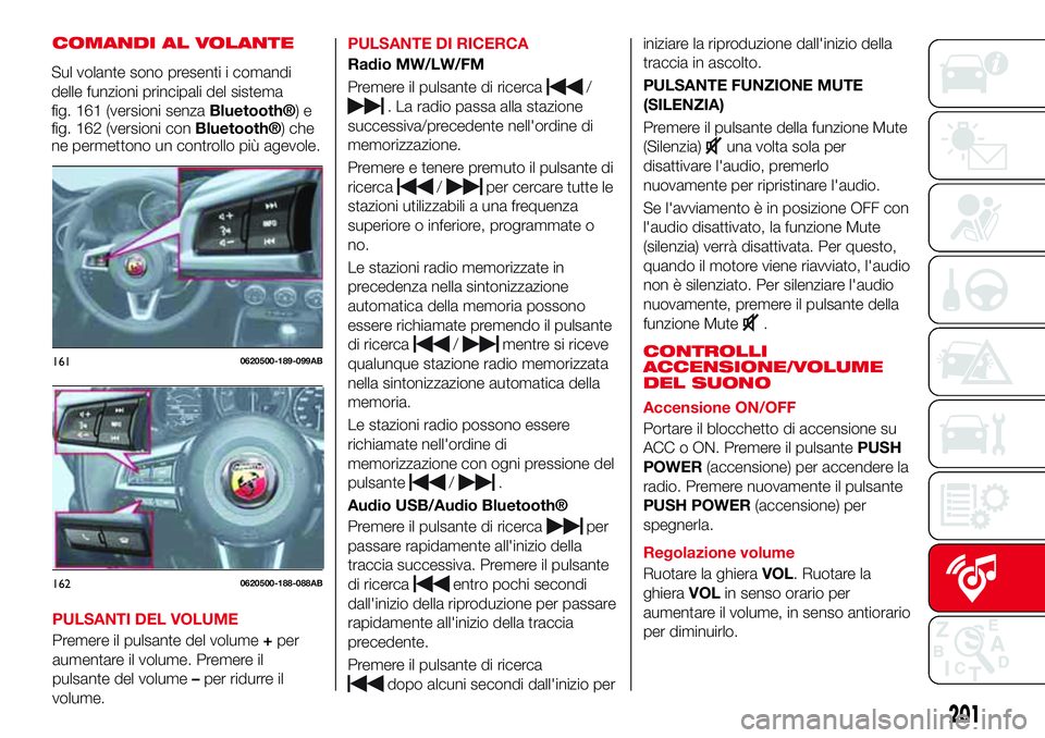 Abarth 124 Spider 2016  Libretto Uso Manutenzione (in Italian) COMANDI AL VOLANTE
PULSANTI DEL VOLUME
Premere il pulsante del volume+per
aumentare il volume. Premere il
pulsante del volume–per ridurre il
volume.PULSANTE DI RICERCA
Radio MW/LW/FM
Premere il puls