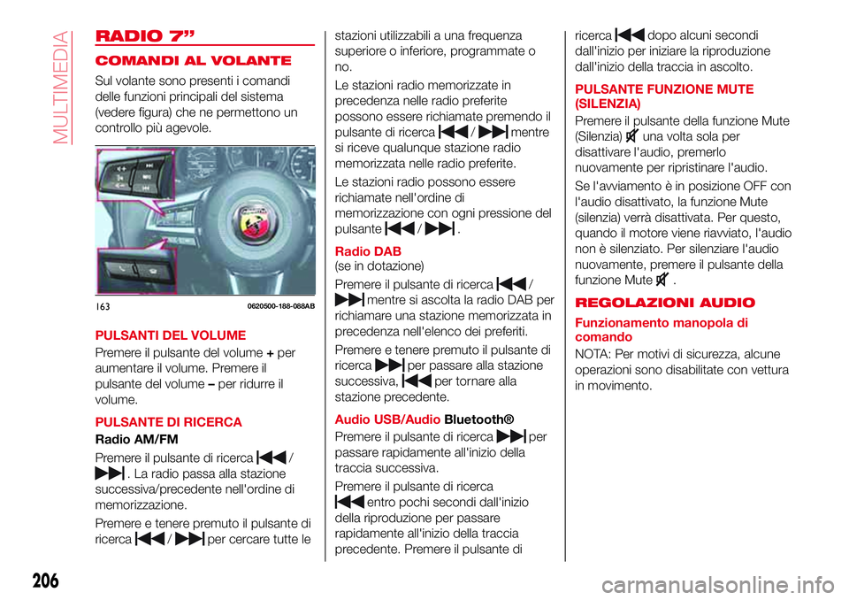 Abarth 124 Spider 2016  Libretto Uso Manutenzione (in Italian) RADIO 7”
COMANDI AL VOLANTE
Sul volante sono presenti i comandi
delle funzioni principali del sistema
(vedere figura) che ne permettono un
controllo più agevole.
PULSANTI DEL VOLUME
Premere il puls