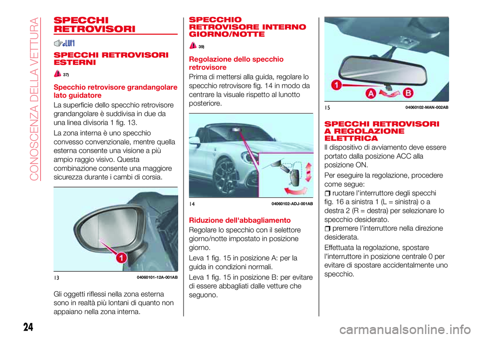 Abarth 124 Spider 2016 Libretto Uso Manutenzione (in Italian) SPECCHI
RETROVISORI
SPECCHI RETROVISORI
ESTERNI
37)
Specchio retrovisore grandangolare
lato guidatore
La superficie dello specchio retrovisore
grandangolare è suddivisa in due da
una linea divisoria Abarth 124 Spider 2016 Libretto Uso Manutenzione (in Italian) SPECCHI
RETROVISORI
SPECCHI RETROVISORI
ESTERNI
37)
Specchio retrovisore grandangolare
lato guidatore
La superficie dello specchio retrovisore
grandangolare è suddivisa in due da
una linea divisoria