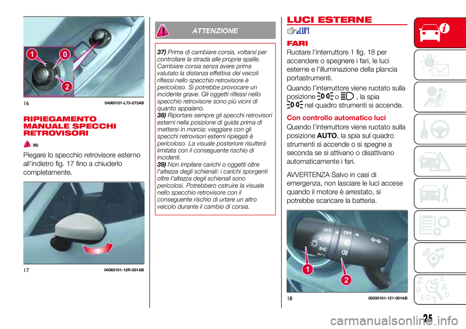 Abarth 124 Spider 2016 Libretto Uso Manutenzione (in Italian) RIPIEGAMENTO
MANUALE SPECCHI
RETROVISORI
38)
Piegare lo specchio retrovisore esterno
all'indietro fig. 17 fino a chiuderlo
completamente.
ATTENZIONE
37)Prima di cambiare corsia, voltarsi per
contr Abarth 124 Spider 2016 Libretto Uso Manutenzione (in Italian) RIPIEGAMENTO
MANUALE SPECCHI
RETROVISORI
38)
Piegare lo specchio retrovisore esterno
all'indietro fig. 17 fino a chiuderlo
completamente.
ATTENZIONE
37)Prima di cambiare corsia, voltarsi per
contr