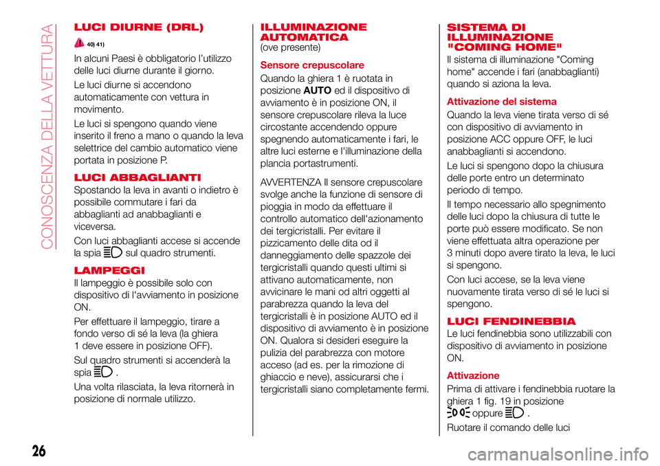 Abarth 124 Spider 2016 Libretto Uso Manutenzione (in Italian) LUCI DIURNE (DRL)
40) 41)
In alcuni Paesi è obbligatorio l’utilizzo
delle luci diurne durante il giorno.
Le luci diurne si accendono
automaticamente con vettura in
movimento.
Le luci si spengono qu Abarth 124 Spider 2016 Libretto Uso Manutenzione (in Italian) LUCI DIURNE (DRL)
40) 41)
In alcuni Paesi è obbligatorio l’utilizzo
delle luci diurne durante il giorno.
Le luci diurne si accendono
automaticamente con vettura in
movimento.
Le luci si spengono qu