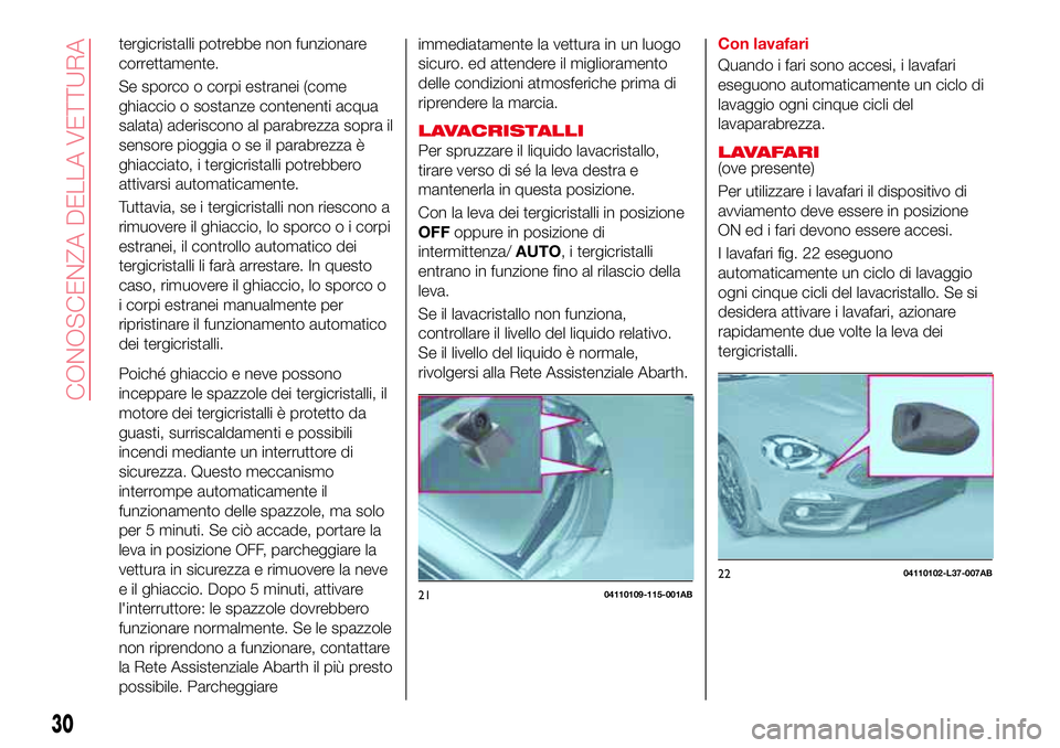 Abarth 124 Spider 2016 Libretto Uso Manutenzione (in Italian) tergicristalli potrebbe non funzionare
correttamente.
Se sporco o corpi estranei (come
ghiaccio o sostanze contenenti acqua
salata) aderiscono al parabrezza sopra il
sensore pioggia o se il parabrezza Abarth 124 Spider 2016 Libretto Uso Manutenzione (in Italian) tergicristalli potrebbe non funzionare
correttamente.
Se sporco o corpi estranei (come
ghiaccio o sostanze contenenti acqua
salata) aderiscono al parabrezza sopra il
sensore pioggia o se il parabrezza