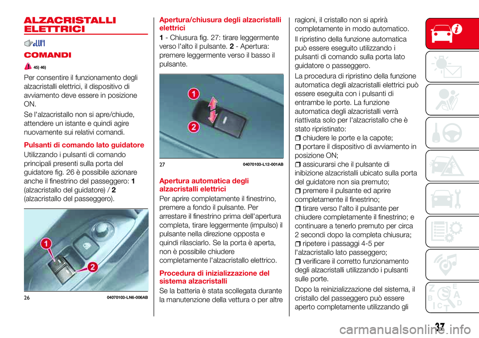 Abarth 124 Spider 2016 Libretto Uso Manutenzione (in Italian) ALZACRISTALLI
ELETTRICI
COMANDI
45) 46)
Per consentire il funzionamento degli
alzacristalli elettrici, il dispositivo di
avviamento deve essere in posizione
ON.
Se l'alzacristallo non si apre/chiu Abarth 124 Spider 2016 Libretto Uso Manutenzione (in Italian) ALZACRISTALLI
ELETTRICI
COMANDI
45) 46)
Per consentire il funzionamento degli
alzacristalli elettrici, il dispositivo di
avviamento deve essere in posizione
ON.
Se l'alzacristallo non si apre/chiu