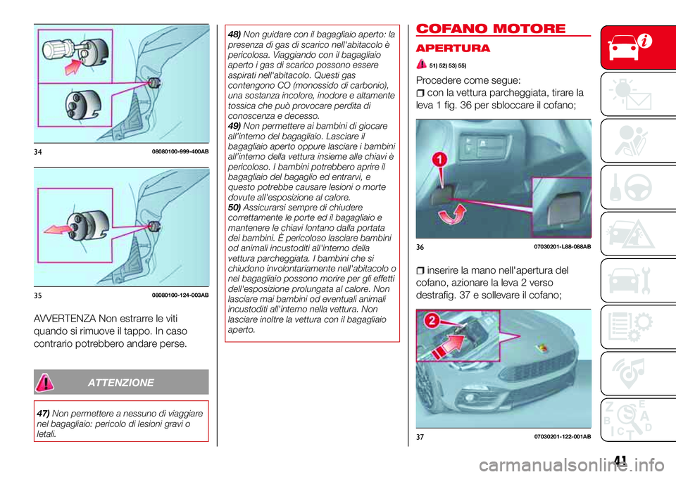 Abarth 124 Spider 2017 Libretto Uso Manutenzione (in Italian) AVVERTENZA Non estrarre le viti
quando si rimuove il tappo. In caso
contrario potrebbero andare perse.
ATTENZIONE
47)Non permettere a nessuno di viaggiare
nel bagagliaio: pericolo di lesioni gravi o
l Abarth 124 Spider 2017 Libretto Uso Manutenzione (in Italian) AVVERTENZA Non estrarre le viti
quando si rimuove il tappo. In caso
contrario potrebbero andare perse.
ATTENZIONE
47)Non permettere a nessuno di viaggiare
nel bagagliaio: pericolo di lesioni gravi o
l