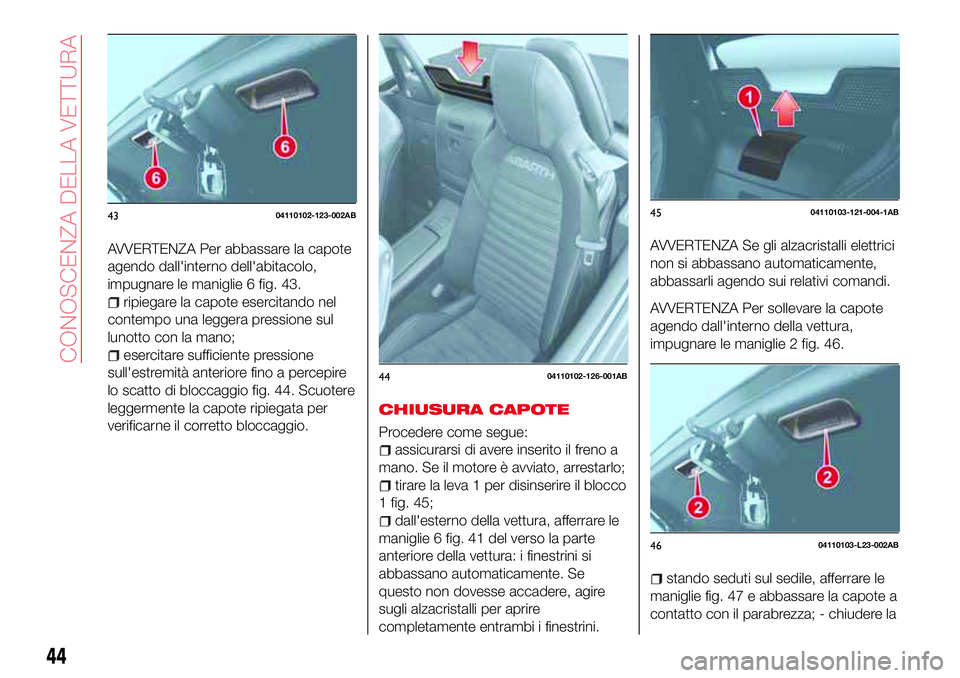 Abarth 124 Spider 2017 Libretto Uso Manutenzione (in Italian) AVVERTENZA Per abbassare la capote
agendo dall'interno dell'abitacolo,
impugnare le maniglie 6 fig. 43.
ripiegare la capote esercitando nel
contempo una leggera pressione sul
lunotto con la ma Abarth 124 Spider 2017 Libretto Uso Manutenzione (in Italian) AVVERTENZA Per abbassare la capote
agendo dall'interno dell'abitacolo,
impugnare le maniglie 6 fig. 43.
ripiegare la capote esercitando nel
contempo una leggera pressione sul
lunotto con la ma