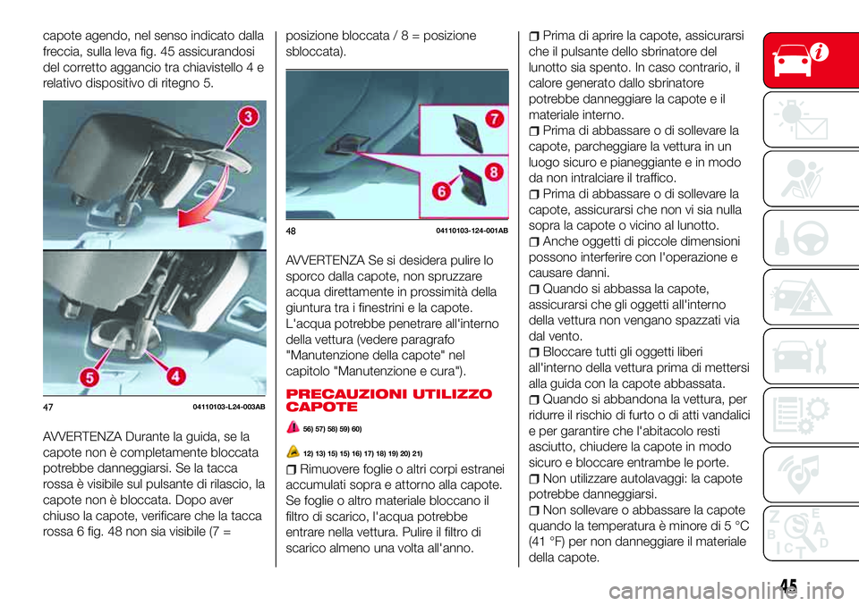 Abarth 124 Spider 2017 Libretto Uso Manutenzione (in Italian) capote agendo, nel senso indicato dalla
freccia, sulla leva fig. 45 assicurandosi
del corretto aggancio tra chiavistello 4 e
relativo dispositivo di ritegno 5.
AVVERTENZA Durante la guida, se la
capot Abarth 124 Spider 2017 Libretto Uso Manutenzione (in Italian) capote agendo, nel senso indicato dalla
freccia, sulla leva fig. 45 assicurandosi
del corretto aggancio tra chiavistello 4 e
relativo dispositivo di ritegno 5.
AVVERTENZA Durante la guida, se la
capot
