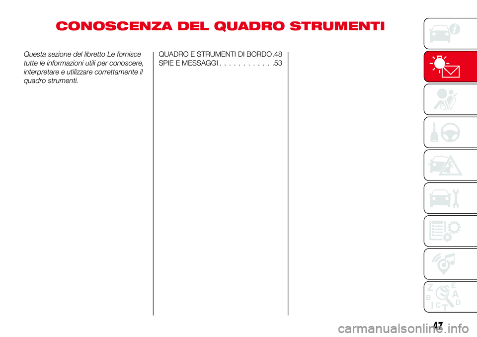 Abarth 124 Spider 2017 Libretto Uso Manutenzione (in Italian) CONOSCENZA DEL QUADRO STRUMENTI
Questa sezione del libretto Le fornisce
tutte le informazioni utili per conoscere,
interpretare e utilizzare correttamente il
quadro strumenti.QUADRO E STRUMENTI DI BOR Abarth 124 Spider 2017 Libretto Uso Manutenzione (in Italian) CONOSCENZA DEL QUADRO STRUMENTI
Questa sezione del libretto Le fornisce
tutte le informazioni utili per conoscere,
interpretare e utilizzare correttamente il
quadro strumenti.QUADRO E STRUMENTI DI BOR