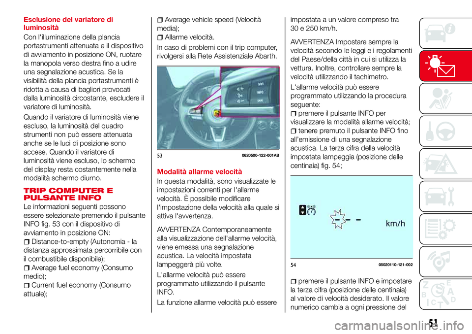 Abarth 124 Spider 2018 Libretto Uso Manutenzione (in Italian) Esclusione del variatore di
luminosità
Con l'illuminazione della plancia
portastrumenti attenuata e il dispositivo
di avviamento in posizione ON, ruotare
la manopola verso destra fino a udire
una Abarth 124 Spider 2018 Libretto Uso Manutenzione (in Italian) Esclusione del variatore di
luminosità
Con l'illuminazione della plancia
portastrumenti attenuata e il dispositivo
di avviamento in posizione ON, ruotare
la manopola verso destra fino a udire
una