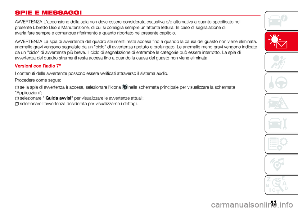 Abarth 124 Spider 2018 Libretto Uso Manutenzione (in Italian) SPIE E MESSAGGI
AVVERTENZA L'accensione della spia non deve essere considerata esaustiva e/o alternativa a quanto specificato nel
presente Libretto Uso e Manutenzione, di cui si consiglia sempre u Abarth 124 Spider 2018 Libretto Uso Manutenzione (in Italian) SPIE E MESSAGGI
AVVERTENZA L'accensione della spia non deve essere considerata esaustiva e/o alternativa a quanto specificato nel
presente Libretto Uso e Manutenzione, di cui si consiglia sempre u