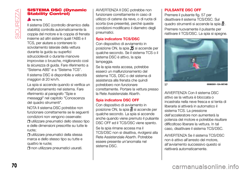Abarth 124 Spider 2016 Libretto Uso Manutenzione (in Italian) SISTEMA DSC (Dynamic
Stability Control)
72) 73) 74)
Il sistema DSC (controllo dinamico della
stabilità) controlla automaticamente la
coppia del motore e la coppia di frenata
insieme ad altri sistemi Abarth 124 Spider 2016 Libretto Uso Manutenzione (in Italian) SISTEMA DSC (Dynamic
Stability Control)
72) 73) 74)
Il sistema DSC (controllo dinamico della
stabilità) controlla automaticamente la
coppia del motore e la coppia di frenata
insieme ad altri sistemi