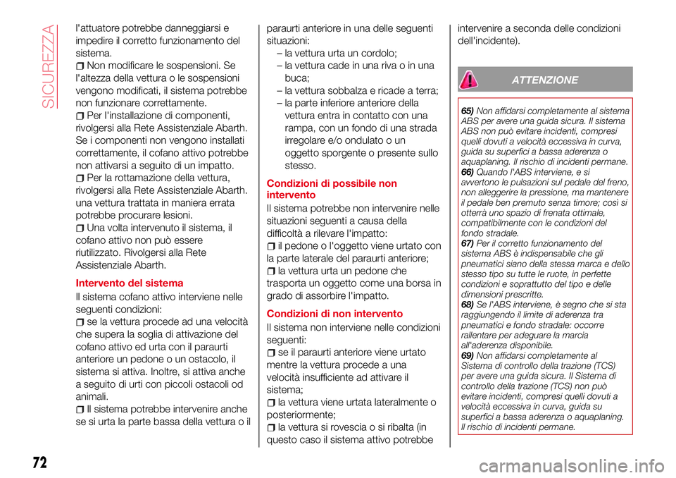Abarth 124 Spider 2016 Libretto Uso Manutenzione (in Italian) l'attuatore potrebbe danneggiarsi e
impedire il corretto funzionamento del
sistema.
Non modificare le sospensioni. Se
l'altezza della vettura o le sospensioni
vengono modificati, il sistema po Abarth 124 Spider 2016 Libretto Uso Manutenzione (in Italian) l'attuatore potrebbe danneggiarsi e
impedire il corretto funzionamento del
sistema.
Non modificare le sospensioni. Se
l'altezza della vettura o le sospensioni
vengono modificati, il sistema po