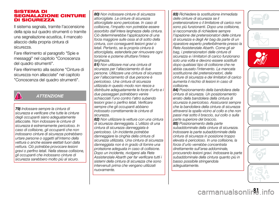 Abarth 124 Spider 2016  Libretto Uso Manutenzione (in Italian) SISTEMA DI
SEGNALAZIONE CINTURE
DI SICUREZZA
Il sistema segnala, tramite l'accensione
della spia sul quadro strumenti o tramite
una segnalazione acustica, il mancato
allaccio della propria cintura