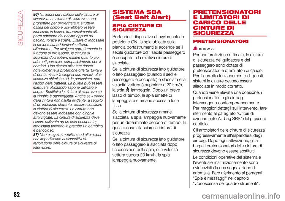 Abarth 124 Spider 2016  Libretto Uso Manutenzione (in Italian) 86)Istruzioni per l'utilizzo delle cinture di
sicurezza. Le cinture di sicurezza sono
progettate per proteggere la struttura
ossea del corpo e dovrebbero essere
indossate in basso, trasversalmente