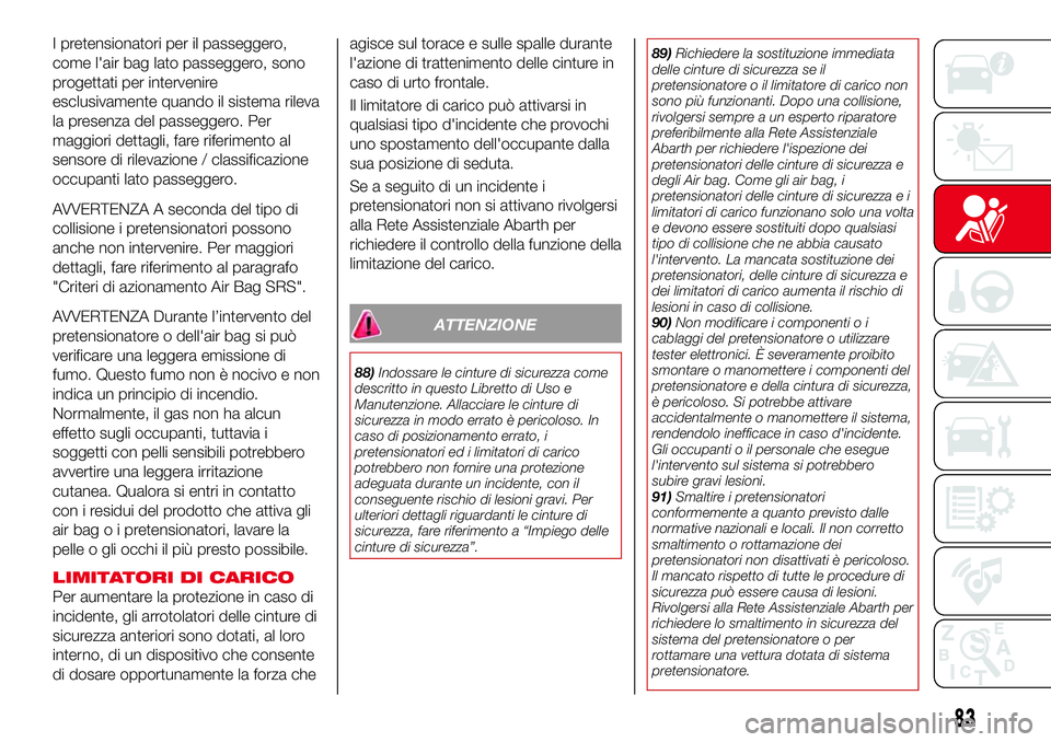 Abarth 124 Spider 2016  Libretto Uso Manutenzione (in Italian) I pretensionatori per il passeggero,
come l'air bag lato passeggero, sono
progettati per intervenire
esclusivamente quando il sistema rileva
la presenza del passeggero. Per
maggiori dettagli, fare