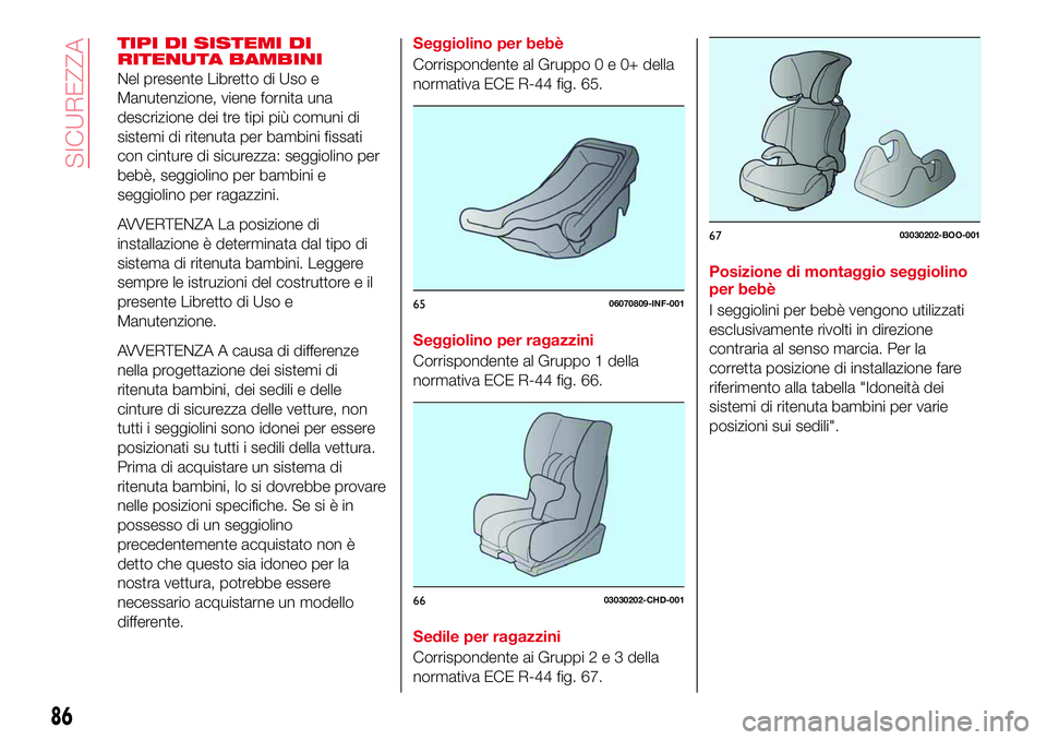 Abarth 124 Spider 2016  Libretto Uso Manutenzione (in Italian) TIPI DI SISTEMI DI
RITENUTA BAMBINI
Nel presente Libretto di Uso e
Manutenzione, viene fornita una
descrizione dei tre tipi più comuni di
sistemi di ritenuta per bambini fissati
con cinture di sicure