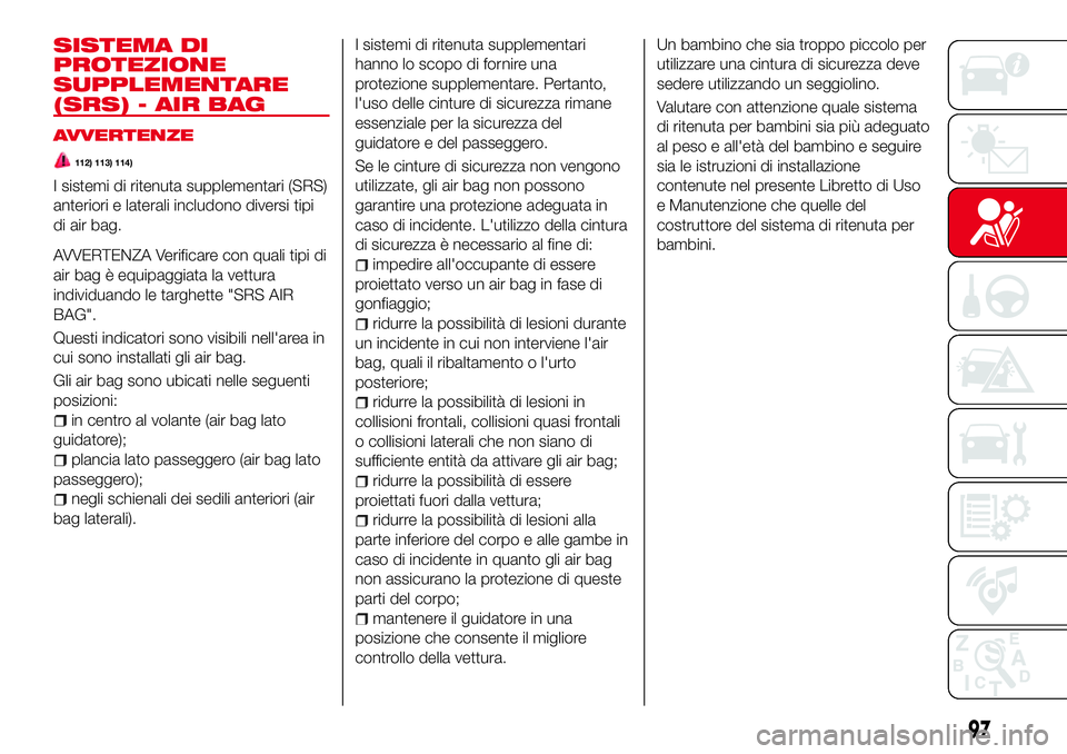 Abarth 124 Spider 2016 Libretto Uso Manutenzione (in Italian) SISTEMA DI
PROTEZIONE
SUPPLEMENTARE
(SRS) - AIR BAG
AVVERTENZE
112) 113) 114)
I sistemi di ritenuta supplementari (SRS)
anteriori e laterali includono diversi tipi
di air bag.
AVVERTENZA Verificare co Abarth 124 Spider 2016 Libretto Uso Manutenzione (in Italian) SISTEMA DI
PROTEZIONE
SUPPLEMENTARE
(SRS) - AIR BAG
AVVERTENZE
112) 113) 114)
I sistemi di ritenuta supplementari (SRS)
anteriori e laterali includono diversi tipi
di air bag.
AVVERTENZA Verificare co