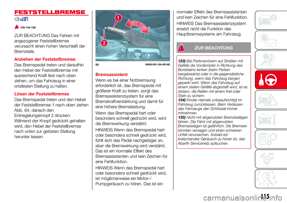Abarth 124 Spider 2016 Betriebsanleitung (in German) FESTSTELLBREMSE
133) 134) 135)
ZUR BEACHTUNG Das Fahren mit
angezogener Feststellbremse
verursacht einen hohen Verschleiß der
Bremsteile.
Anziehen der Feststellbremse
Das Bremspedal treten und darauf Abarth 124 Spider 2016 Betriebsanleitung (in German) FESTSTELLBREMSE
133) 134) 135)
ZUR BEACHTUNG Das Fahren mit
angezogener Feststellbremse
verursacht einen hohen Verschleiß der
Bremsteile.
Anziehen der Feststellbremse
Das Bremspedal treten und darauf