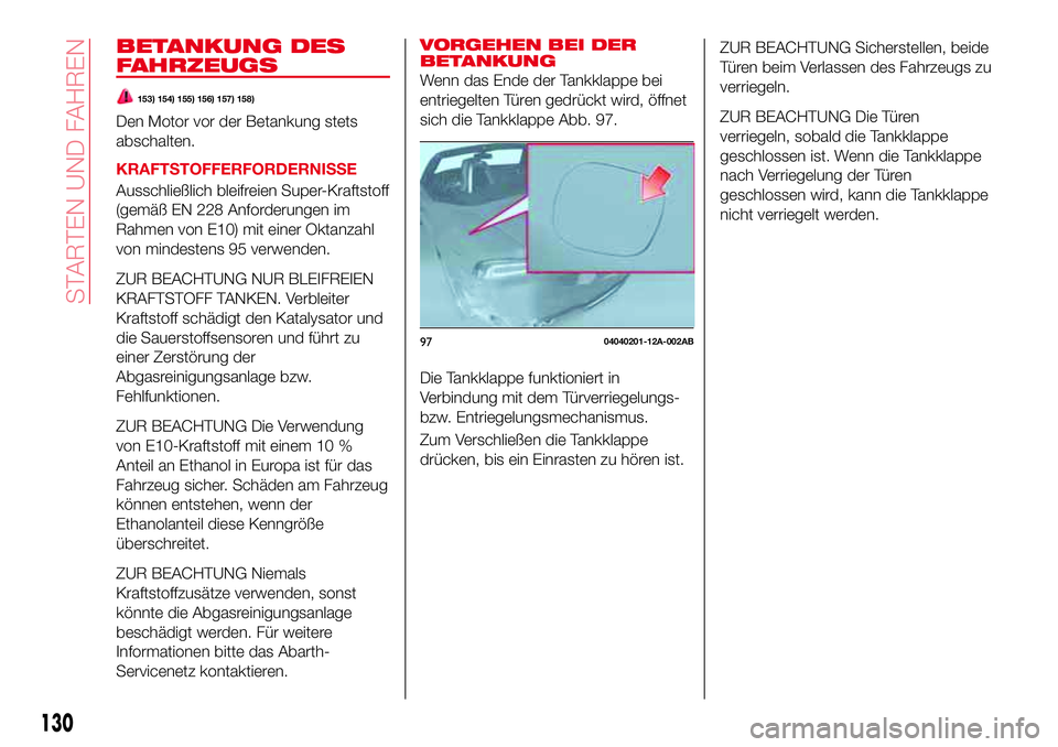 Abarth 124 Spider 2016 Betriebsanleitung (in German) 130
STARTEN UND FAHREN
BETANKUNG DES
FAHRZEUGS
153) 154) 155) 156) 157) 158)
Den Motor vor der Betankung stets
abschalten.
KRAFTSTOFFERFORDERNISSE
Ausschließlich bleifreien Super-Kraftstoff
(gemäß Abarth 124 Spider 2016 Betriebsanleitung (in German) 130
STARTEN UND FAHREN
BETANKUNG DES
FAHRZEUGS
153) 154) 155) 156) 157) 158)
Den Motor vor der Betankung stets
abschalten.
KRAFTSTOFFERFORDERNISSE
Ausschließlich bleifreien Super-Kraftstoff
(gemäß