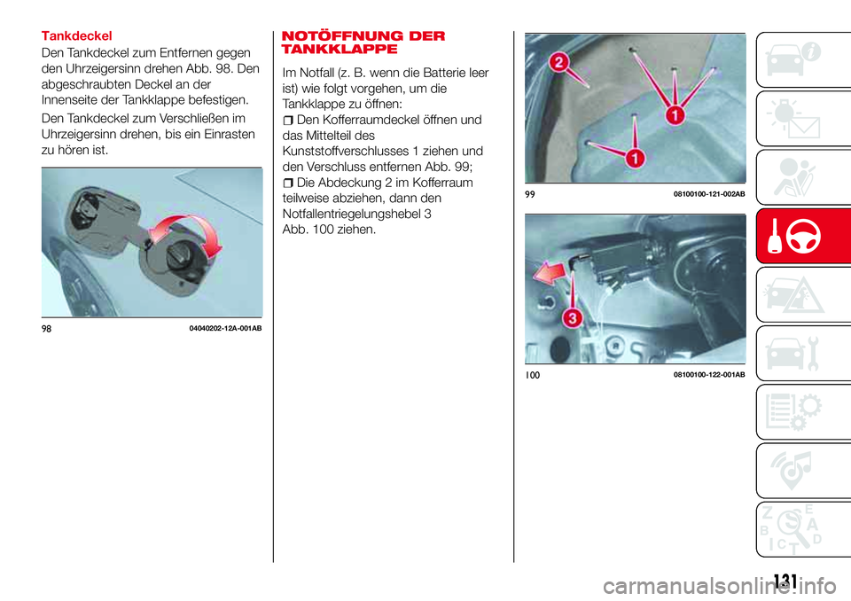 Abarth 124 Spider 2016 Betriebsanleitung (in German) Tankdeckel
Den Tankdeckel zum Entfernen gegen
den Uhrzeigersinn drehen Abb. 98. Den
abgeschraubten Deckel an der
Innenseite der Tankklappe befestigen.
Den Tankdeckel zum Verschließen im
Uhrzeigersinn Abarth 124 Spider 2016 Betriebsanleitung (in German) Tankdeckel
Den Tankdeckel zum Entfernen gegen
den Uhrzeigersinn drehen Abb. 98. Den
abgeschraubten Deckel an der
Innenseite der Tankklappe befestigen.
Den Tankdeckel zum Verschließen im
Uhrzeigersinn